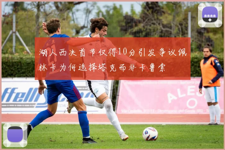 湖人西决首节仅得10分引发争议佩林卡为何选择塔克而非卡鲁索