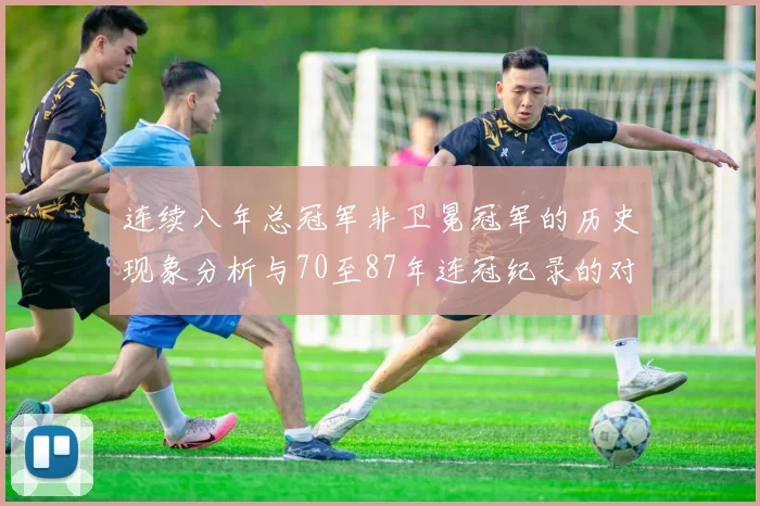 连续八年总冠军非卫冕冠军的历史现象分析与70至87年连冠纪录的对比
