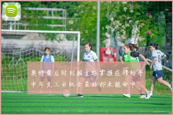 奥特最后时刻掘金球掌握在穆约手中布克三分机会虽好却未能命中