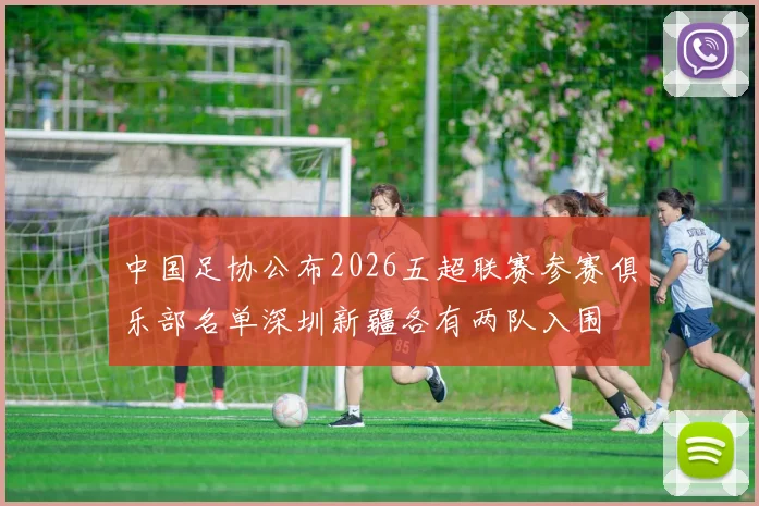 中国足协公布2026五超联赛参赛俱乐部名单深圳新疆各有两队入围