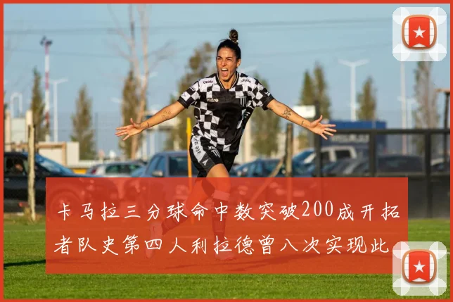 卡马拉三分球命中数突破200成开拓者队史第四人利拉德曾八次实现此成就