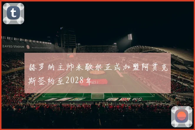 赫罗纳主帅米歇尔正式加盟阿贾克斯签约至2028年