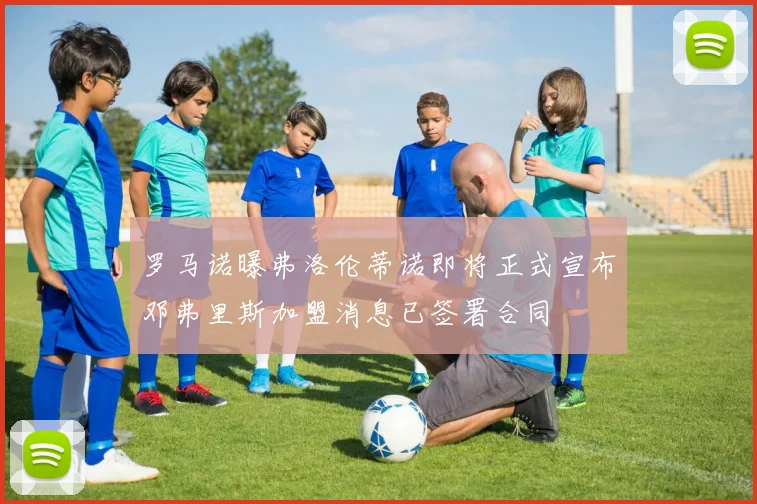 罗马诺曝弗洛伦蒂诺即将正式宣布邓弗里斯加盟消息已签署合同