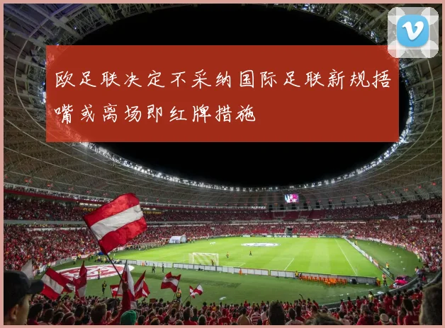 欧足联决定不采纳国际足联新规捂嘴或离场即红牌措施