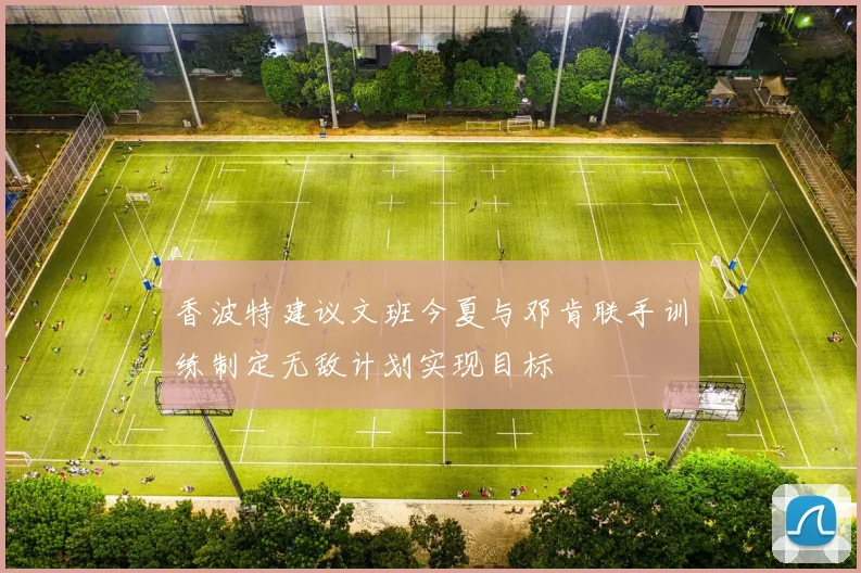 香波特建议文班今夏与邓肯联手训练制定无敌计划实现目标