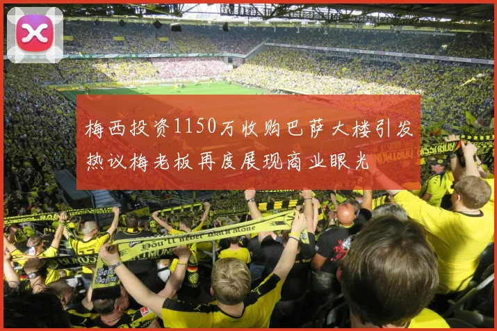 梅西投资1150万收购巴萨大楼引发热议梅老板再度展现商业眼光