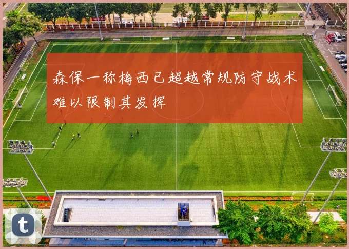 森保一称梅西已超越常规防守战术难以限制其发挥