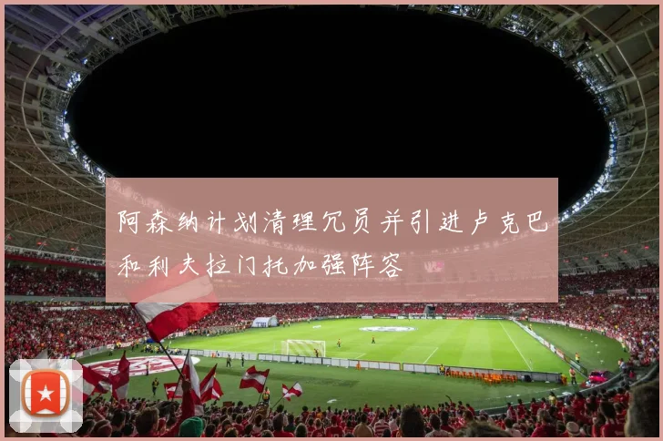 阿森纳计划清理冗员并引进卢克巴和利夫拉门托加强阵容