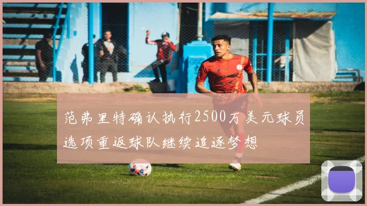范弗里特确认执行2500万美元球员选项重返球队继续追逐梦想