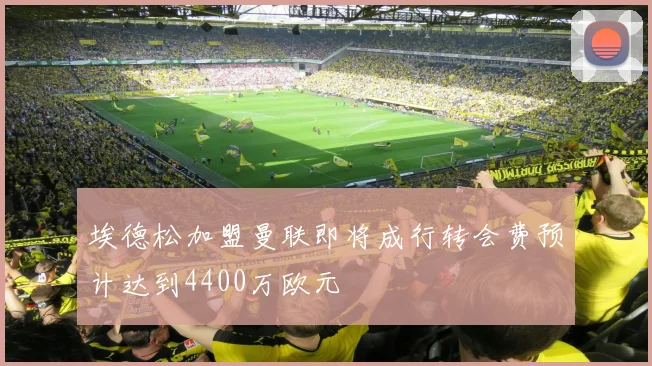 埃德松加盟曼联即将成行转会费预计达到4400万欧元